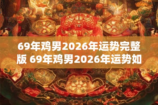 69年鸡男2026年运势完整版 69年鸡男2026年运势如何