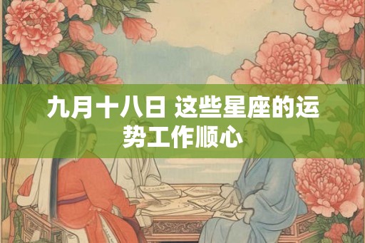 九月十八日 这些星座的运势工作顺心