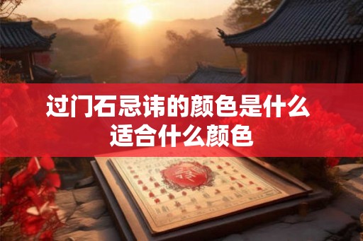 过门石忌讳的颜色是什么 适合什么颜色