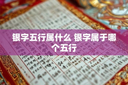 银字五行属什么 银字属于哪个五行 银字五行属什么 银字属于哪个五行