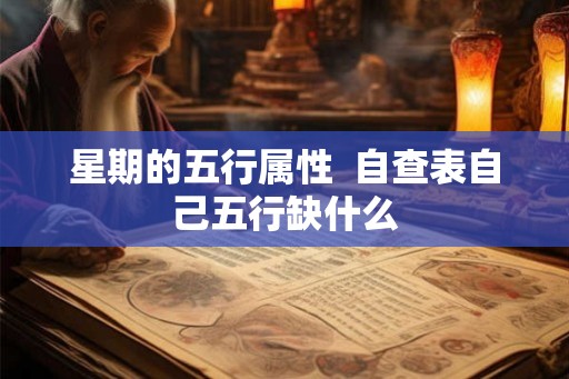 星期的五行属性  自查表自己五行缺什么