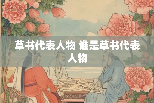 草书代表人物 谁是草书代表人物 草书代表人物 谁是草书代表人物