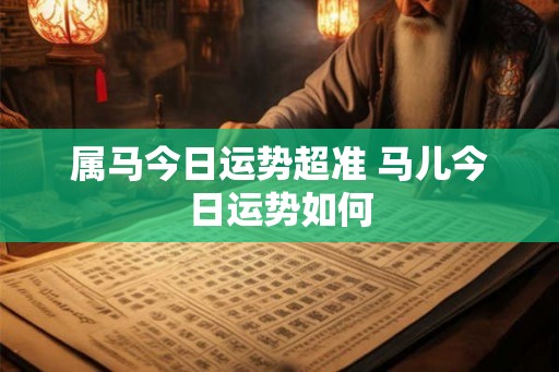 属马今日运势超准 马儿今日运势如何