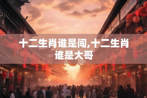 十二生肖谁是闯,十二生肖谁是大哥