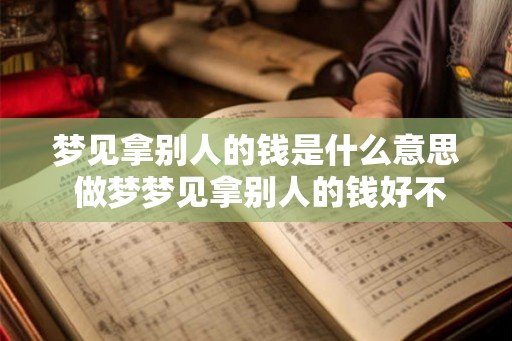 梦见拿别人的钱是什么意思 做梦梦见拿别人的钱好不好