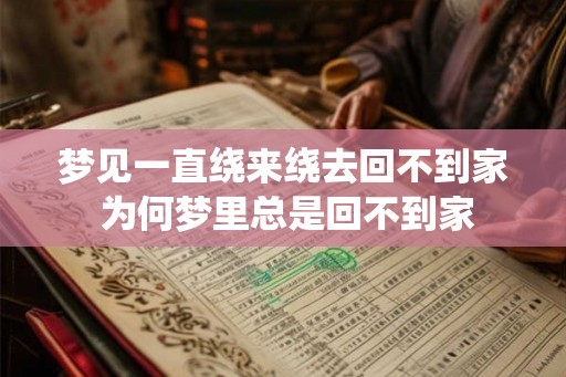 梦见一直绕来绕去回不到家 为何梦里总是回不到家