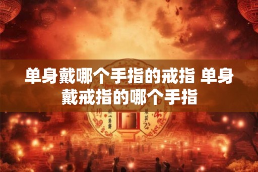 单身戴哪个手指的戒指 单身戴戒指的哪个手指