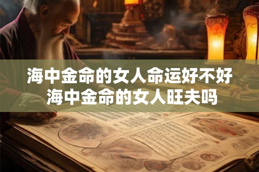 海中金命的女人命运好不好 海中金命的女人旺夫吗
