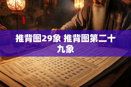 推背图29象 推背图第二十九象 推背图29象 推背图第二十九象