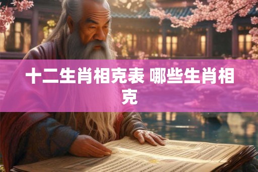 十二生肖相克表 哪些生肖相克