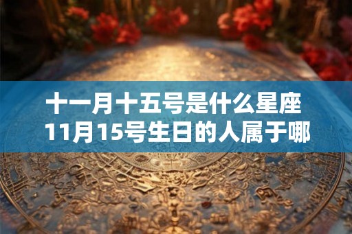 十一月十五号是什么星座 11月15号生日的人属于哪个星座