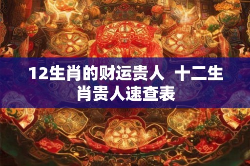 12生肖的财运贵人  十二生肖贵人速查表