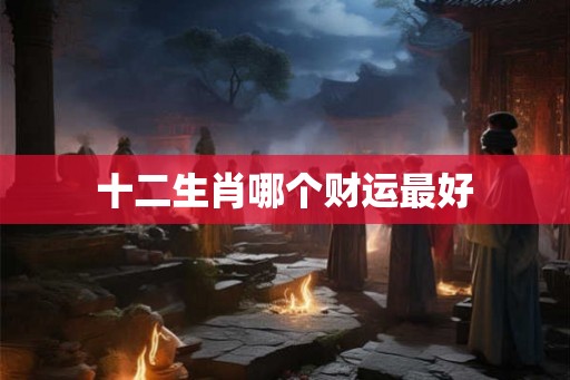 十二生肖哪个财运最好