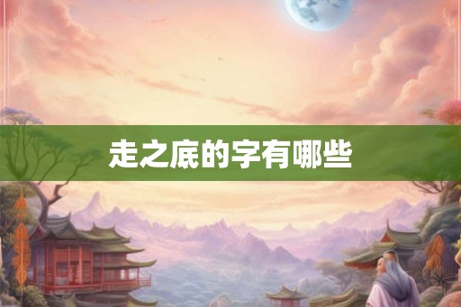 走之底的字有哪些