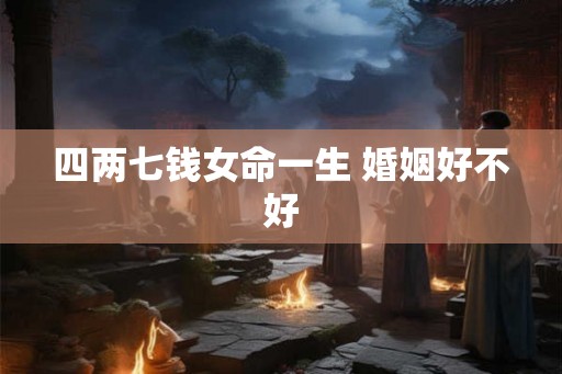 四两七钱女命一生 婚姻好不好
