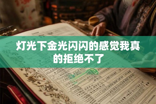 灯光下金光闪闪的感觉我真的拒绝不了