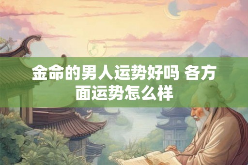 金命的男人运势好吗 各方面运势怎么样