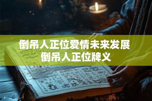 倒吊人正位爱情未来发展 倒吊人正位牌义