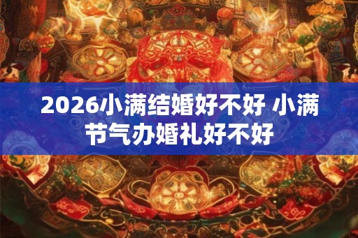 2026小满结婚好不好 小满节气办婚礼好不好