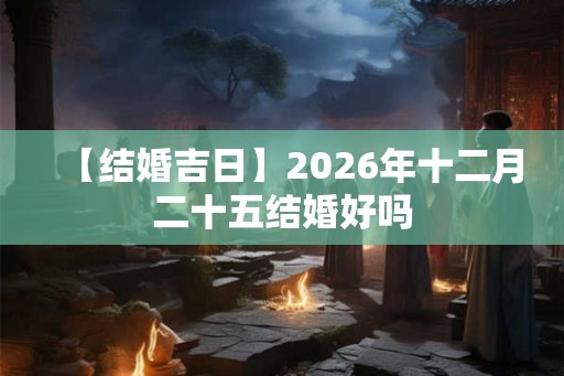 【结婚吉日】2026年十二月二十五结婚好吗