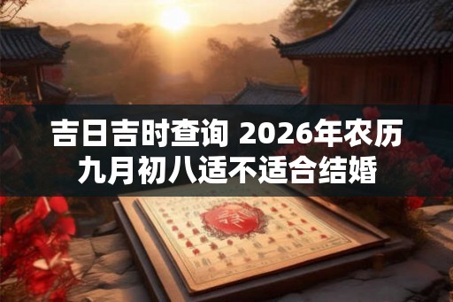 吉日吉时查询 2026年农历九月初八适不适合结婚