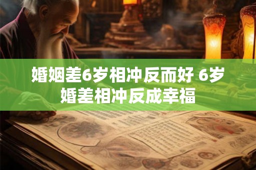 婚姻差6岁相冲反而好 6岁婚差相冲反成幸福
