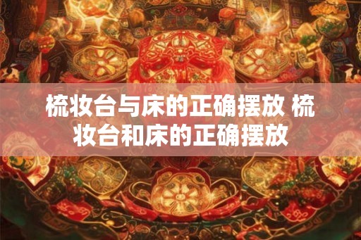 梳妆台与床的正确摆放 梳妆台和床的正确摆放