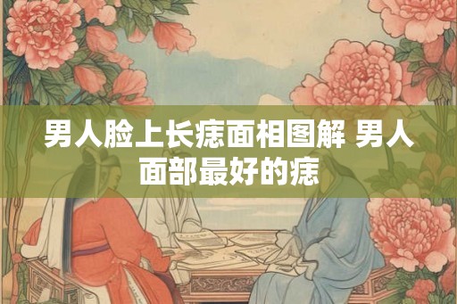 男人脸上长痣面相图解 男人面部最好的痣