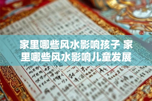 家里哪些风水影响孩子 家里哪些风水影响儿童发展