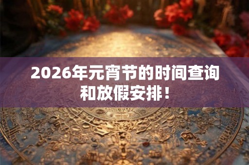 2026年元宵节的时间查询和放假安排！