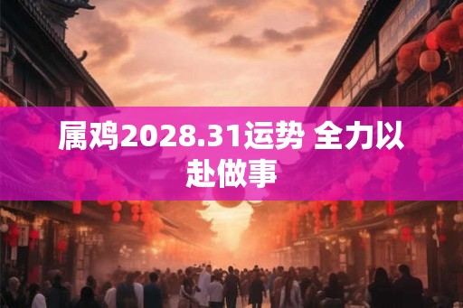 属鸡2028.31运势 全力以赴做事