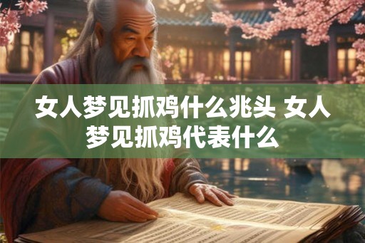 女人梦见抓鸡什么兆头 女人梦见抓鸡代表什么