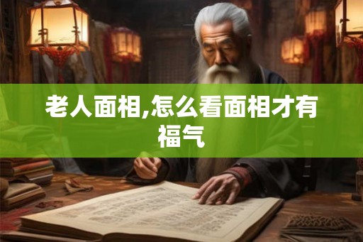 老人面相,怎么看面相才有福气