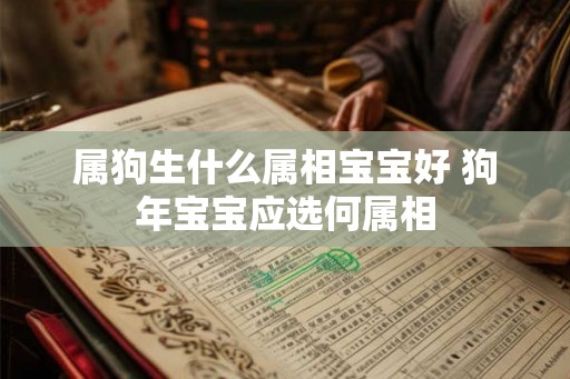 属狗生什么属相宝宝好 狗年宝宝应选何属相