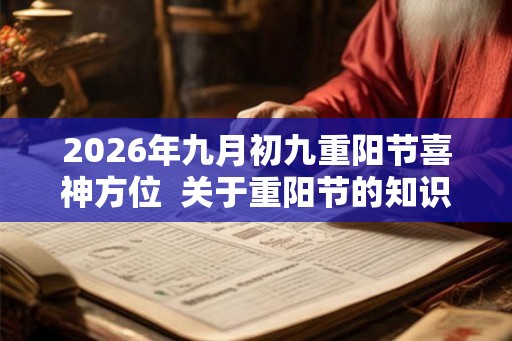 2026年九月初九重阳节喜神方位  关于重阳节的知识有哪些