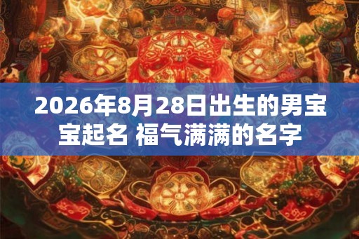 2026年8月28日出生的男宝宝起名 福气满满的名字