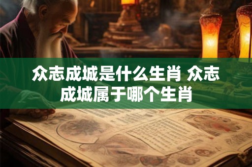 众志成城是什么生肖 众志成城属于哪个生肖
