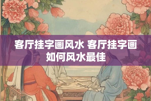 客厅挂字画风水 客厅挂字画如何风水最佳