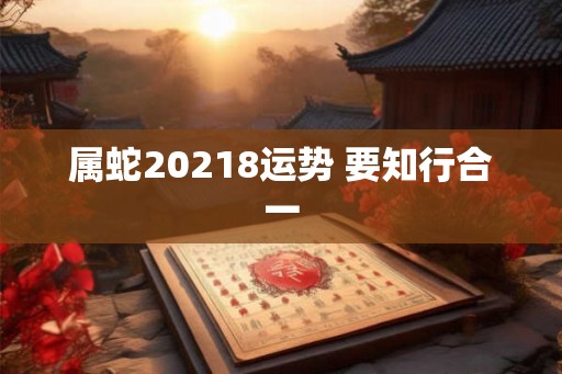 属蛇20218运势 要知行合一