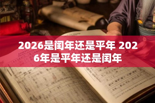 2026是闰年还是平年 2026年是平年还是闰年