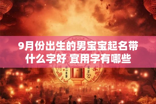 9月份出生的男宝宝起名带什么字好 宜用字有哪些