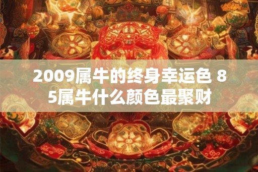 2009属牛的终身幸运色 85属牛什么颜色最聚财