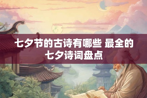 七夕节的古诗有哪些 最全的七夕诗词盘点 七夕节的古诗有哪些 最全的七夕诗词盘点