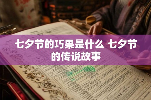 七夕节的巧果是什么 七夕节的传说故事 七夕节的巧果是什么 七夕节的传说故事
