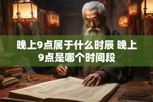 晚上9点属于什么时辰 晚上9点是哪个时间段