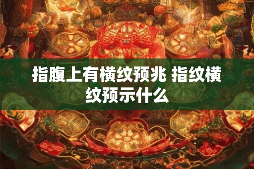 指腹上有横纹预兆 指纹横纹预示什么