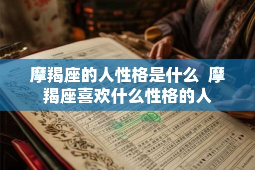 摩羯座的人性格是什么  摩羯座喜欢什么性格的人