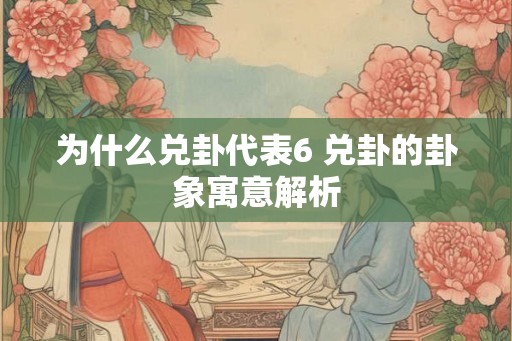 为什么兑卦代表6 兑卦的卦象寓意解析