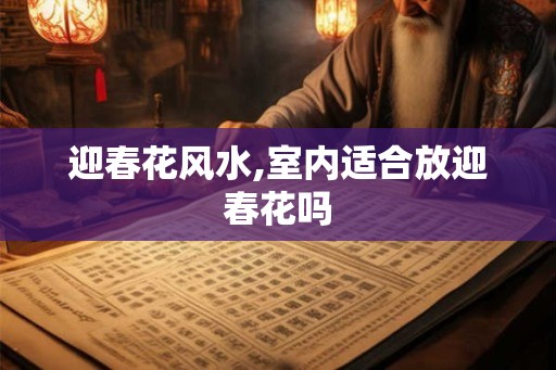迎春花风水,室内适合放迎春花吗 迎春花风水,室内适合放迎春花吗