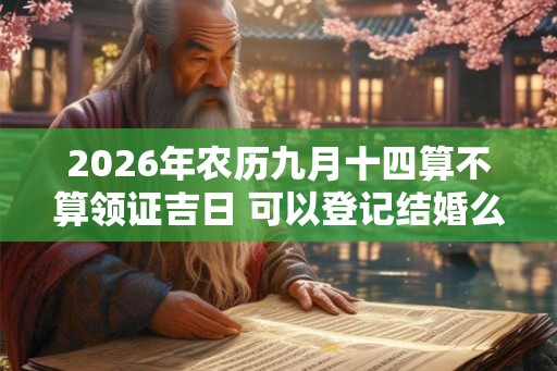 2026年农历九月十四算不算领证吉日 可以登记结婚么